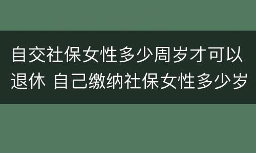 自交社保女性多少周岁才可以退休 自己缴纳社保女性多少岁可以领退休金
