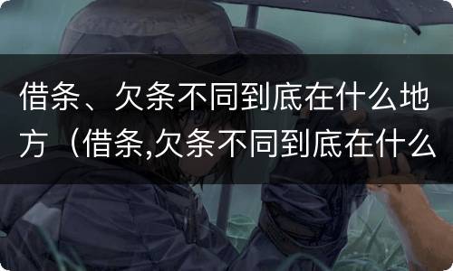 借条、欠条不同到底在什么地方（借条,欠条不同到底在什么地方写）