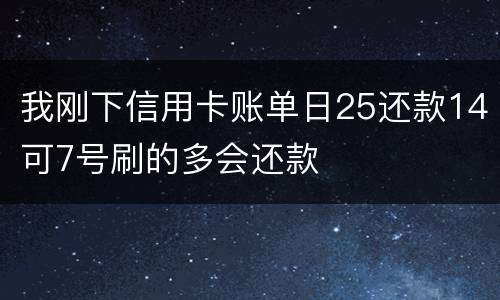我刚下信用卡账单日25还款14可7号刷的多会还款