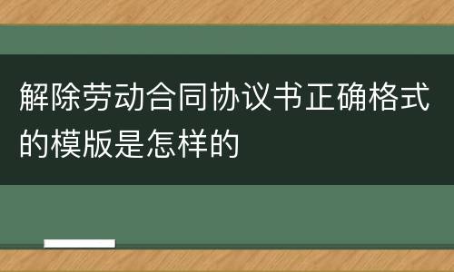 解除劳动合同协议书正确格式的模版是怎样的