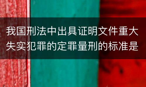 我国刑法中出具证明文件重大失实犯罪的定罪量刑的标准是怎样的