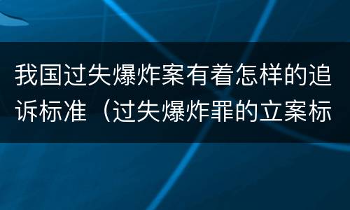 我国过失爆炸案有着怎样的追诉标准（过失爆炸罪的立案标准）