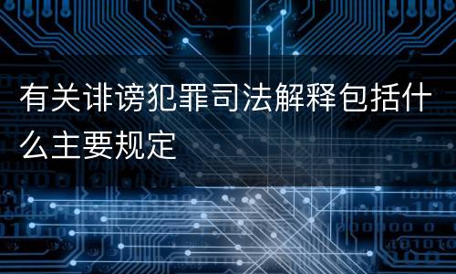 有关诽谤犯罪司法解释包括什么主要规定