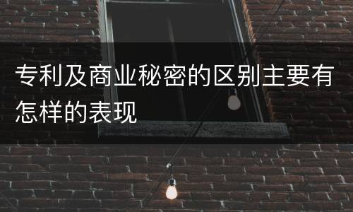 专利及商业秘密的区别主要有怎样的表现