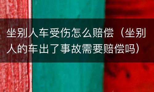坐别人车受伤怎么赔偿（坐别人的车出了事故需要赔偿吗）