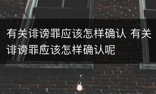 有关诽谤罪应该怎样确认 有关诽谤罪应该怎样确认呢