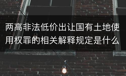 两高非法低价出让国有土地使用权罪的相关解释规定是什么