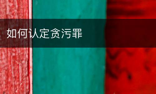 如何认定贪污罪