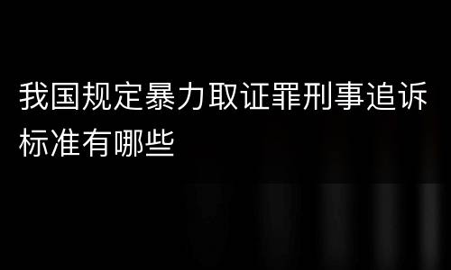 我国规定暴力取证罪刑事追诉标准有哪些
