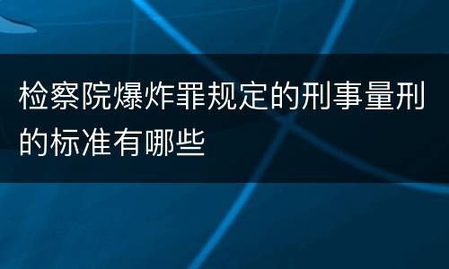 检察院爆炸罪规定的刑事量刑的标准有哪些