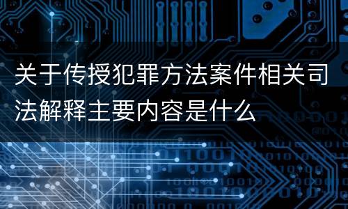 关于传授犯罪方法案件相关司法解释主要内容是什么