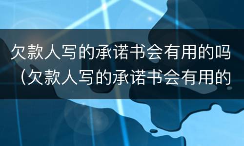 欠款人写的承诺书会有用的吗（欠款人写的承诺书会有用的吗知乎）