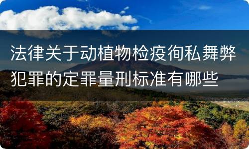 法律关于动植物检疫徇私舞弊犯罪的定罪量刑标准有哪些