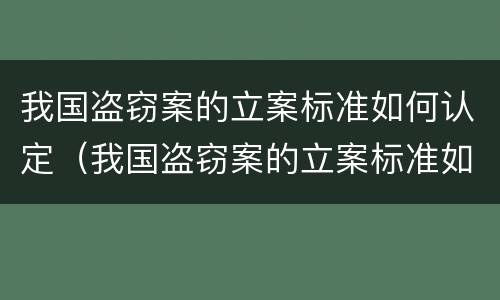 我国盗窃案的立案标准如何认定（我国盗窃案的立案标准如何认定为）
