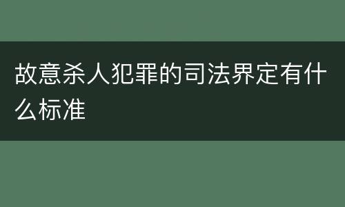 故意杀人犯罪的司法界定有什么标准