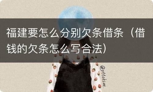福建要怎么分别欠条借条（借钱的欠条怎么写合法）