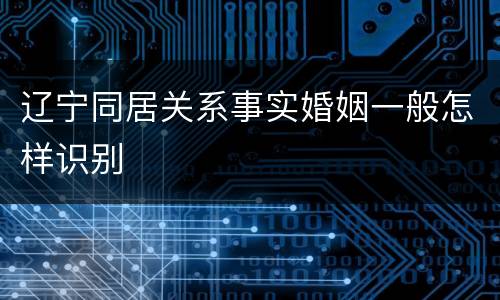 辽宁同居关系事实婚姻一般怎样识别