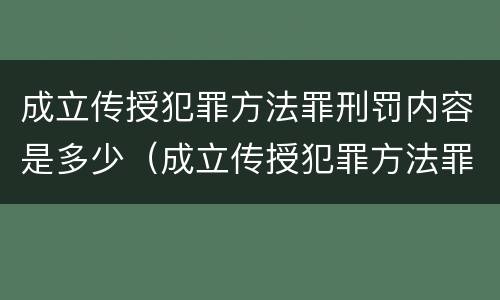 成立传授犯罪方法罪刑罚内容是多少（成立传授犯罪方法罪刑罚内容是多少条）