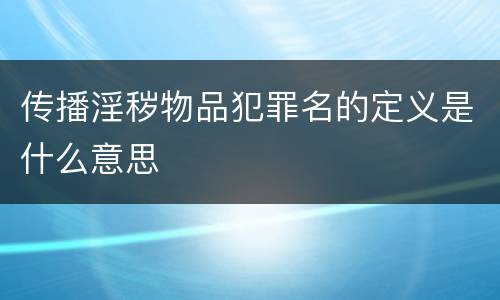 传播淫秽物品犯罪名的定义是什么意思