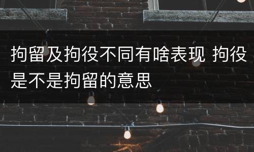 拘留及拘役不同有啥表现 拘役是不是拘留的意思