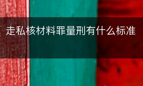 走私核材料罪量刑有什么标准