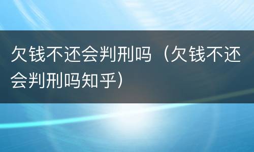 欠钱不还会判刑吗（欠钱不还会判刑吗知乎）