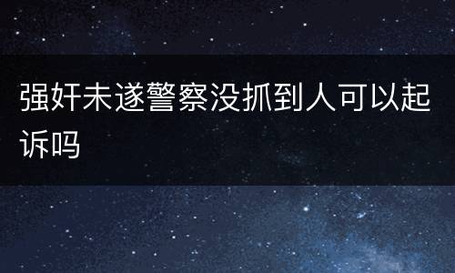 强奸未遂警察没抓到人可以起诉吗
