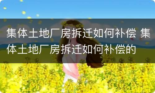 集体土地厂房拆迁如何补偿 集体土地厂房拆迁如何补偿的
