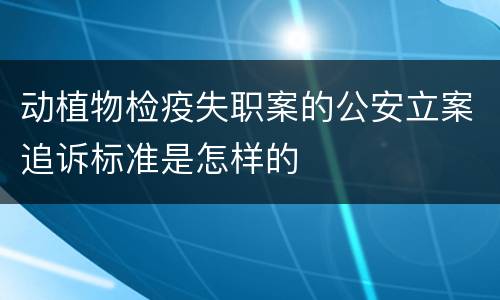动植物检疫失职案的公安立案追诉标准是怎样的