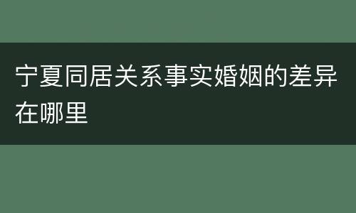 宁夏同居关系事实婚姻的差异在哪里