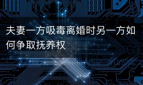 夫妻一方吸毒离婚时另一方如何争取抚养权