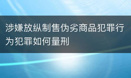涉嫌放纵制售伪劣商品犯罪行为犯罪如何量刑