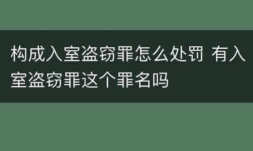 构成入室盗窃罪怎么处罚 有入室盗窃罪这个罪名吗