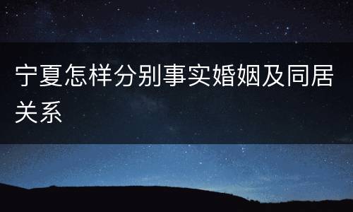 宁夏怎样分别事实婚姻及同居关系