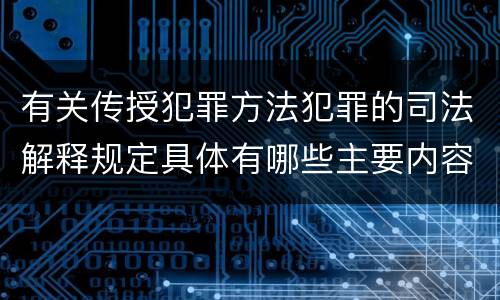 有关传授犯罪方法犯罪的司法解释规定具体有哪些主要内容