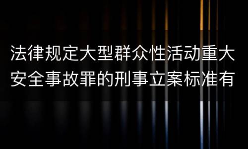 法律规定大型群众性活动重大安全事故罪的刑事立案标准有哪些