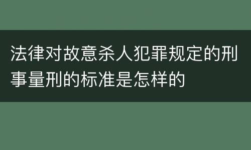 法律对故意杀人犯罪规定的刑事量刑的标准是怎样的