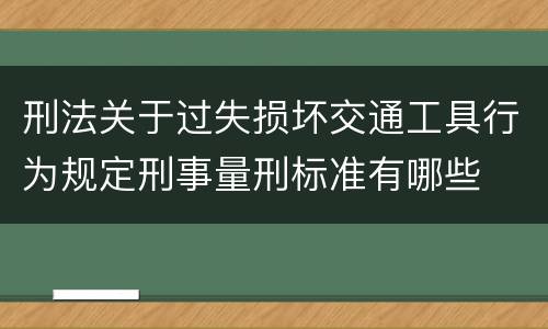 刑法关于过失损坏交通工具行为规定刑事量刑标准有哪些