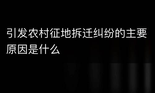 引发农村征地拆迁纠纷的主要原因是什么