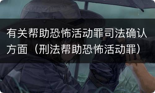 有关帮助恐怖活动罪司法确认方面（刑法帮助恐怖活动罪）