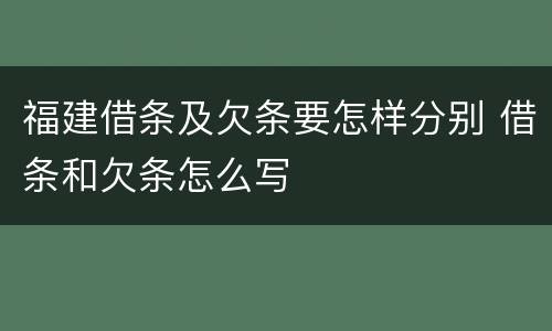 福建借条及欠条要怎样分别 借条和欠条怎么写