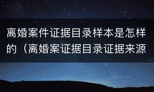 离婚案件证据目录样本是怎样的（离婚案证据目录证据来源怎么写）