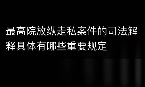 最高院放纵走私案件的司法解释具体有哪些重要规定