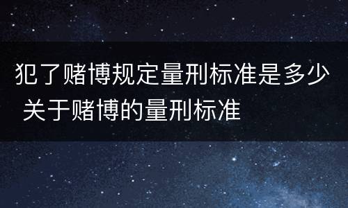 犯了赌博规定量刑标准是多少 关于赌博的量刑标准