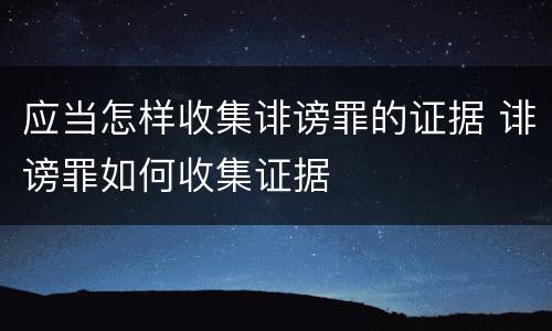 应当怎样收集诽谤罪的证据 诽谤罪如何收集证据