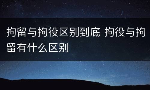 拘留与拘役区别到底 拘役与拘留有什么区别