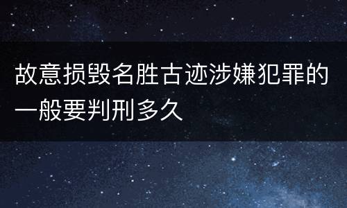 故意损毁名胜古迹涉嫌犯罪的一般要判刑多久