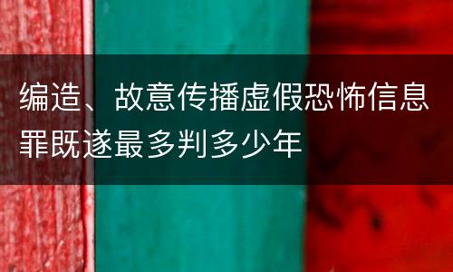 编造、故意传播虚假恐怖信息罪既遂最多判多少年