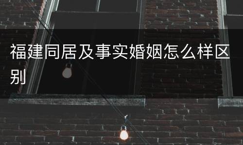 福建同居及事实婚姻怎么样区别