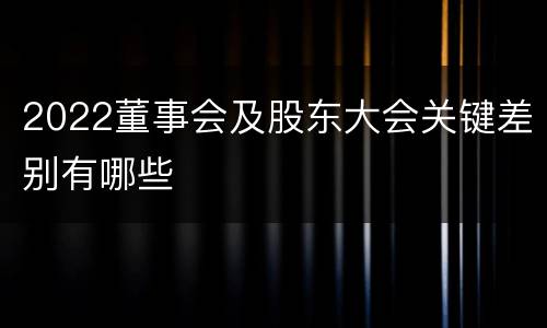 2022董事会及股东大会关键差别有哪些